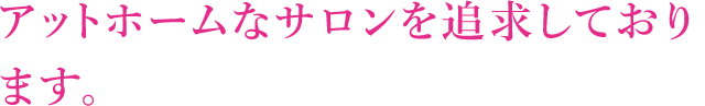 アットホームなサロンを追求しております。