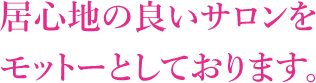 居心地の良いサロンをモットーとしております。