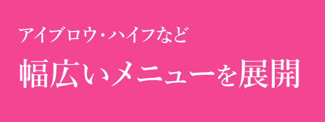 アイブロウ・ハイフなど 幅広いメニューを展開