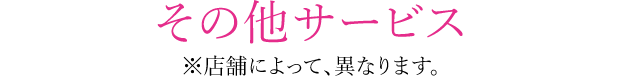 その他サービス 店舗によって、異なります。