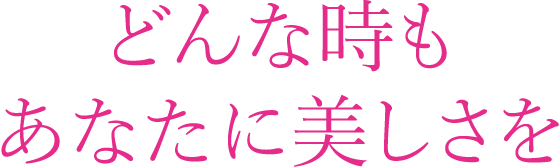 どんな時もあなたに美しさを