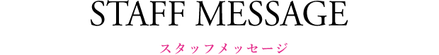 STAFF MESSAGE(スタッフメッセージ)