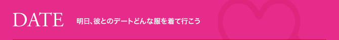 DATE 明日、彼とのデートどんな服を着て行こう